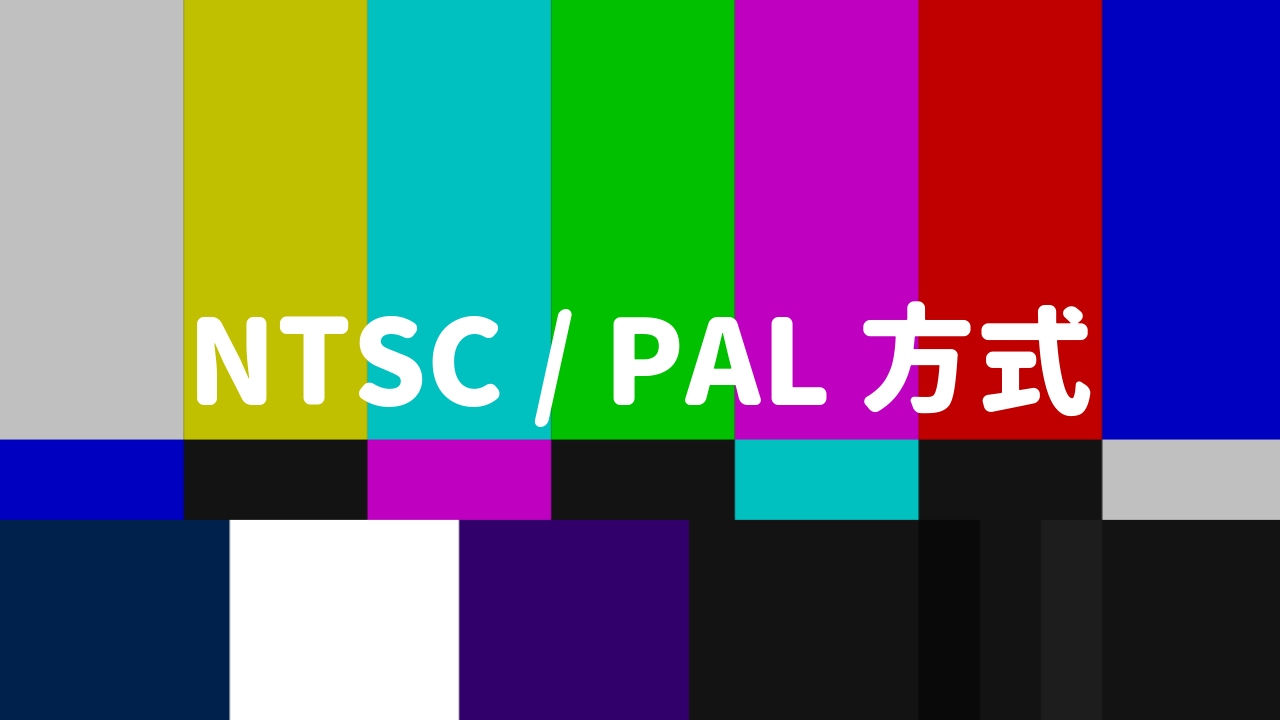 NTSCとPAL方式の違いをまとめた(日本はどっち？)