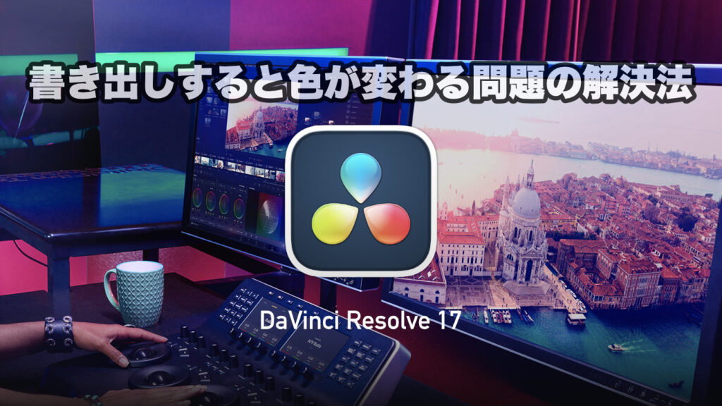 Mac版のDaVinci Resolveで書き出しすると色が変わる問題の解決法